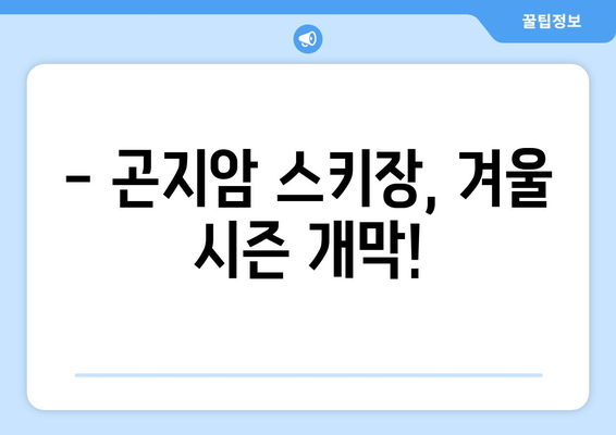 곤지암 스키장 개장 & 운영 정보| 시즌 일정, 요금, 할인까지 한눈에! | 곤지암 스키장, 개장일, 운영 시간, 리프트 요금, 할인 정보