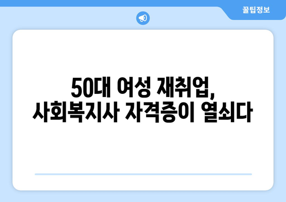 50대 여성, 사회복지사 자격증으로 새로운 시작! 재취업 성공 전략 | 50대 여성 재취업, 사회복지사, 자격증, 취업 성공