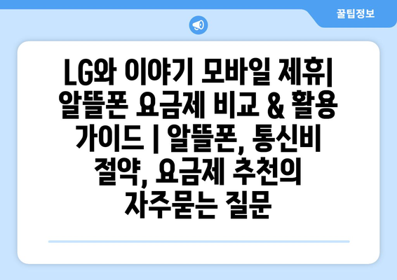 LG와 이야기 모바일 제휴| 알뜰폰 요금제 비교 & 활용 가이드 | 알뜰폰, 통신비 절약, 요금제 추천