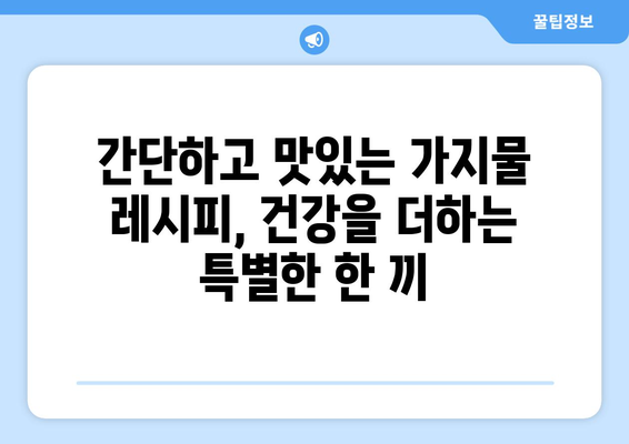 가지의 놀라운 효능과 영양 성분, 부작용까지! 건강에 좋은 가지물 만드는 법 | 가지, 효능, 영양, 부작용, 레시피