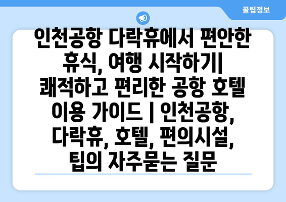 인천공항 다락휴에서 편안한 휴식, 여행 시작하기| 쾌적하고 편리한 공항 호텔 이용 가이드 | 인천공항, 다락휴, 호텔, 편의시설, 팁