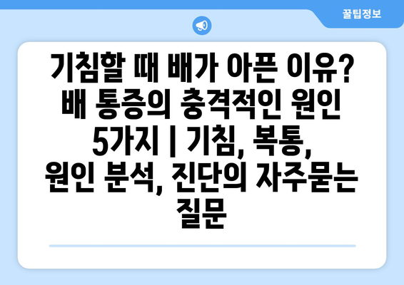 기침할 때 배가 아픈 이유? 배 통증의 충격적인 원인 5가지 | 기침, 복통, 원인 분석, 진단