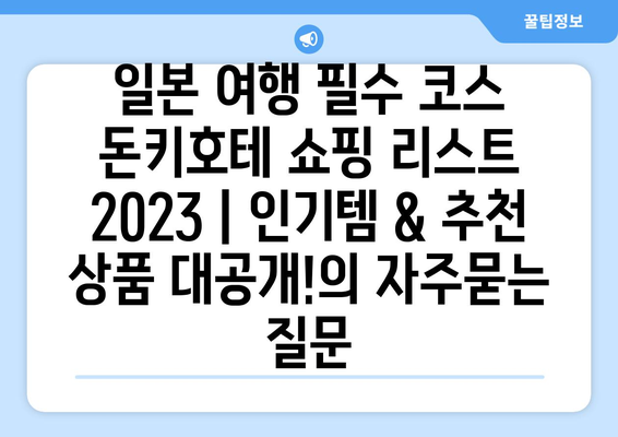 일본 여행 필수 코스 돈키호테 쇼핑 리스트 2023 | 인기템 & 추천 상품 대공개!