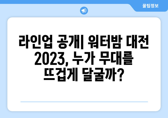 워터밤 대전 2023|  일정, 출연진, 티켓 예매 완벽 가이드 | 놓치지 말자! 짜릿한 물싸움 축제