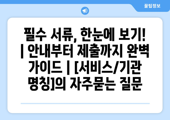 필수 서류, 한눈에 보기! | 안내부터 제출까지 완벽 가이드 | [서비스/기관 명칭]