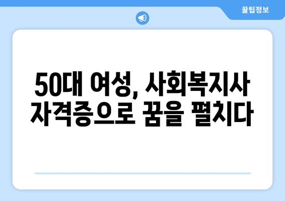 50대 여성, 사회복지사 자격증으로 새로운 시작! 재취업 성공 전략 | 50대 여성 재취업, 사회복지사, 자격증, 취업 성공