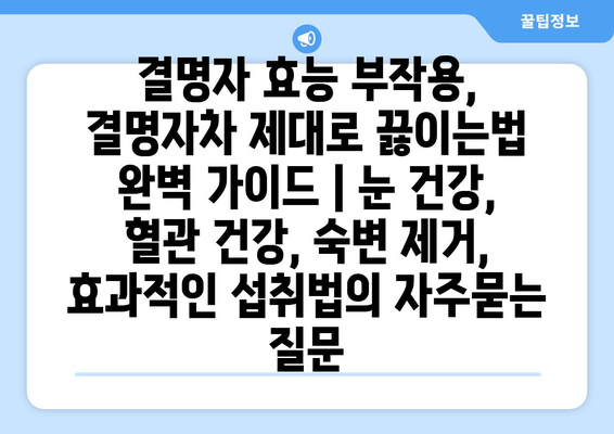 결명자 효능 부작용, 결명자차 제대로 끓이는법 완벽 가이드 | 눈 건강, 혈관 건강, 숙변 제거, 효과적인 섭취법