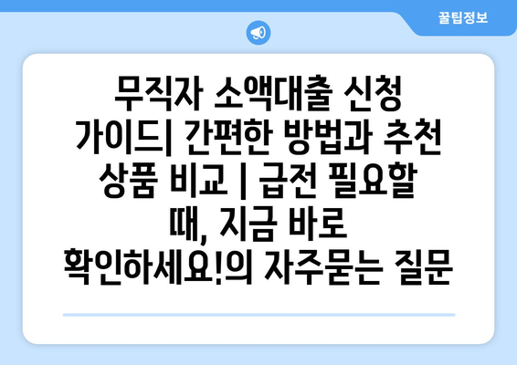 무직자 소액대출 신청 가이드| 간편한 방법과 추천 상품 비교 | 급전 필요할 때, 지금 바로 확인하세요!