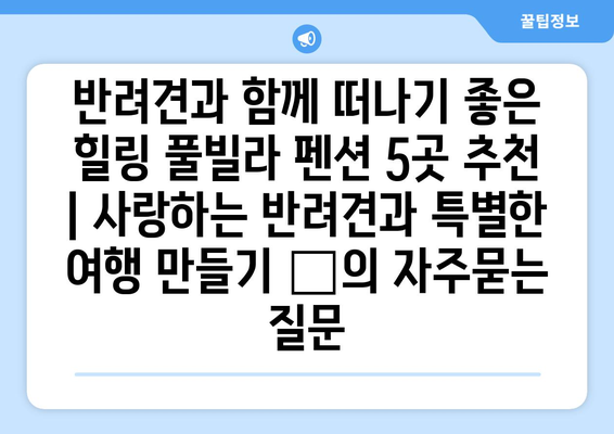 반려견과 함께 떠나기 좋은 힐링 풀빌라 펜션 5곳 추천 | 사랑하는 반려견과 특별한 여행 만들기 🐶