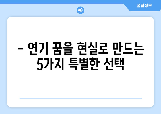 꿈을 연기하는 5곳의 특별한 학원 | 연기 입시의 문을 여는 당신만의 길