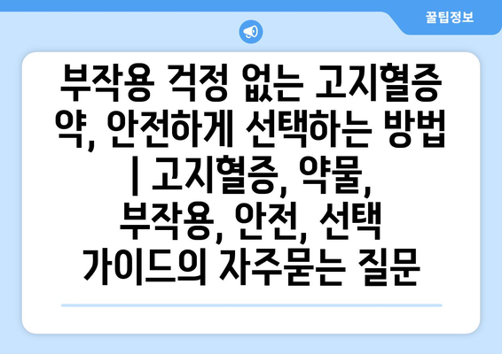 부작용 걱정 없는 고지혈증 약, 안전하게 선택하는 방법 | 고지혈증, 약물, 부작용, 안전, 선택 가이드