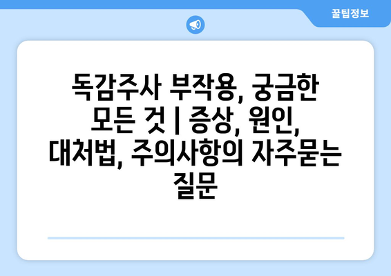 독감주사 부작용, 궁금한 모든 것 | 증상, 원인, 대처법, 주의사항