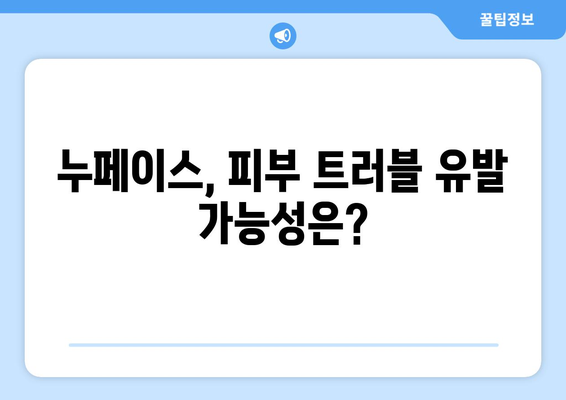 누페이스 부작용, 꼼꼼히 알아보고 사용하세요 | 누페이스 부작용, 사용 전 주의사항, 피부 트러블, 사용 후기