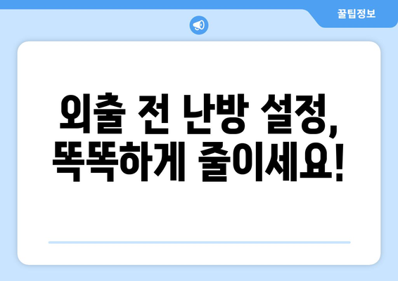 외출 시 난방비 절약의 완벽 가이드| 겨울철 에너지 절약 팁 10가지 | 난방비, 에너지 절약, 겨울철 꿀팁