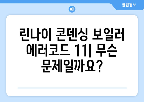 린나이 콘덴싱 보일러 에러코드 11| 초기 점화 불량 해결 가이드 | 증상, 원인, 해결 방법