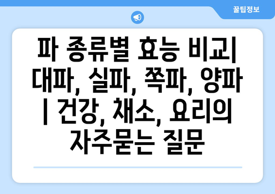 파 종류별 효능 비교| 대파, 실파, 쪽파, 양파 | 건강, 채소, 요리