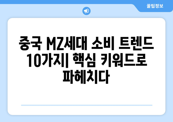 MZ세대가 열광하는 중국 소비 트렌드 10가지 | 화제의 아이템, 핵심 키워드 분석