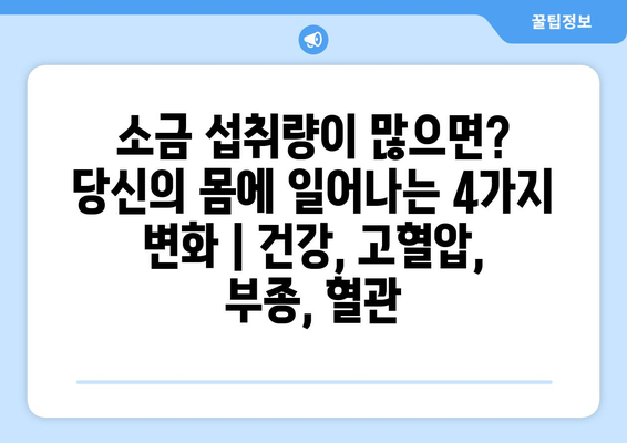 소금 섭취량이 많으면? 당신의 몸에 일어나는 4가지 변화 | 건강, 고혈압, 부종, 혈관