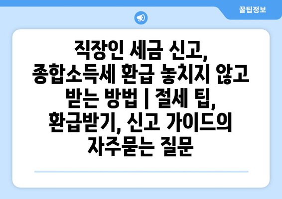 직장인 세금 신고, 종합소득세 환급 놓치지 않고 받는 방법 | 절세 팁, 환급받기, 신고 가이드