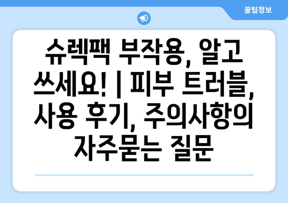 슈렉팩 부작용, 알고 쓰세요! | 피부 트러블, 사용 후기, 주의사항