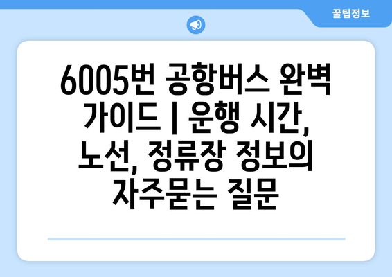 6005번 공항버스 완벽 가이드 | 운행 시간, 노선, 정류장 정보