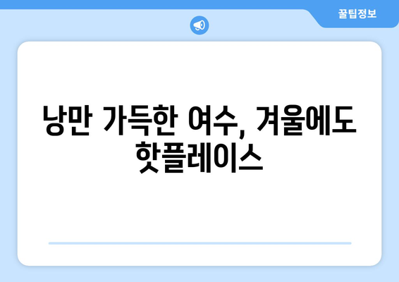 겨울 여행지 추천| 따뜻한 남도의 매력, 여수 5대 명소 | 여수 가볼만한 곳, 겨울 여행, 여수 여행 코스