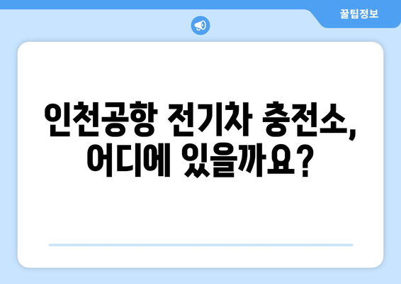 인천공항 전기차 충전 완벽 가이드| 위치, 이용 방법, 요금 정보 | 충전소 정보, 전기차 여행 팁