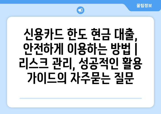 신용카드 한도 현금 대출, 안전하게 이용하는 방법 |  리스크 관리, 성공적인 활용 가이드