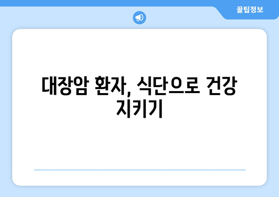 대장암 환자를 위한 식단 가이드| 대장암에 좋은 음식과 식사 요법 | 대장암, 식단 관리, 건강 식단, 영양 정보