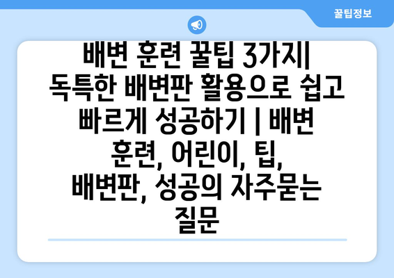 배변 훈련 꿀팁 3가지| 독특한 배변판 활용으로 쉽고 빠르게 성공하기 | 배변 훈련, 어린이, 팁, 배변판, 성공