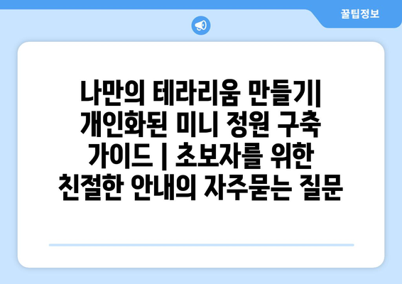 나만의 테라리움 만들기| 개인화된 미니 정원 구축 가이드 | 초보자를 위한 친절한 안내