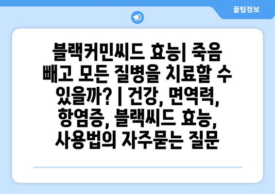 블랙커민씨드 효능| 죽음 빼고 모든 질병을 치료할 수 있을까? | 건강, 면역력, 항염증, 블랙씨드 효능, 사용법