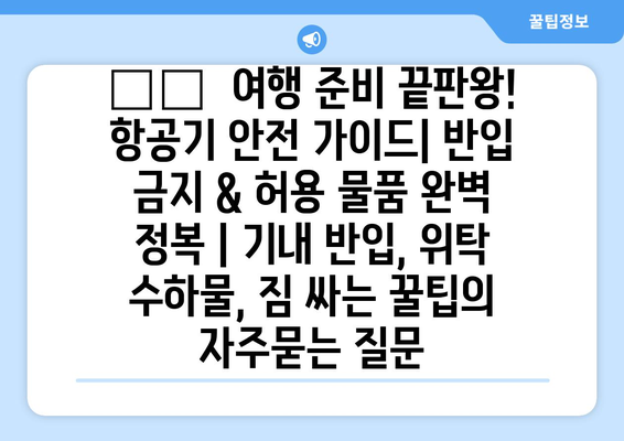 ✈️  여행 준비 끝판왕! 항공기 안전 가이드| 반입 금지 & 허용 물품 완벽 정복 | 기내 반입, 위탁 수하물, 짐 싸는 꿀팁