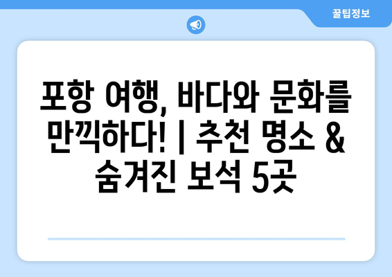 포항 여행, 바다와 문화를 만끽하다! | 추천 명소 & 숨겨진 보석 5곳