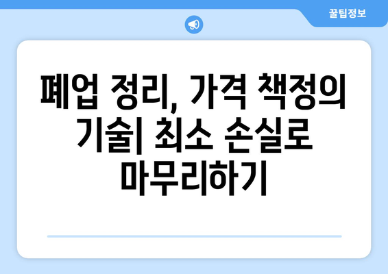 폐업 정리, 가격 책정 꿀팁으로 성공적인 마무리 | 폐업, 가격 책정, 매각, 재고 처리, 손실 최소화