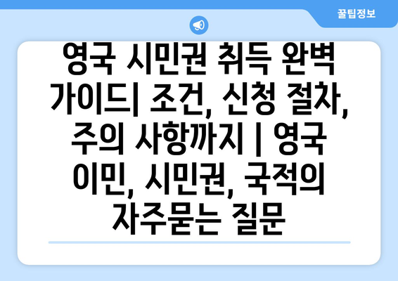 영국 시민권 취득 완벽 가이드| 조건, 신청 절차, 주의 사항까지 | 영국 이민, 시민권, 국적