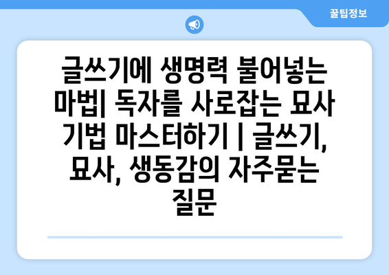 글쓰기에 생명력 불어넣는 마법| 독자를 사로잡는 묘사 기법 마스터하기 | 글쓰기, 묘사, 생동감