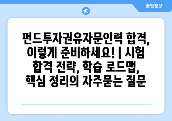 펀드투자권유자문인력 합격, 이렇게 준비하세요! | 시험 합격 전략, 학습 로드맵, 핵심 정리