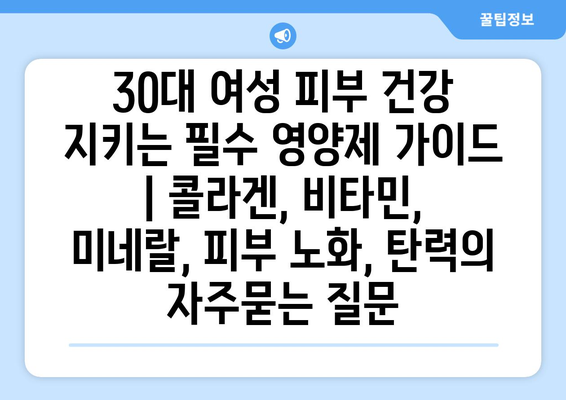 30대 여성 피부 건강 지키는 필수 영양제 가이드 | 콜라겐, 비타민, 미네랄, 피부 노화, 탄력