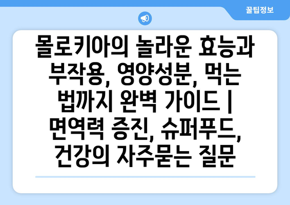 몰로키아의 놀라운 효능과 부작용, 영양성분, 먹는 법까지 완벽 가이드 | 면역력 증진, 슈퍼푸드, 건강