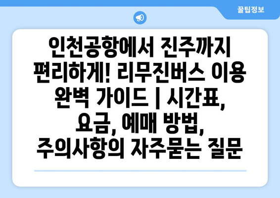 인천공항에서 진주까지 편리하게! 리무진버스 이용 완벽 가이드 | 시간표, 요금, 예매 방법, 주의사항