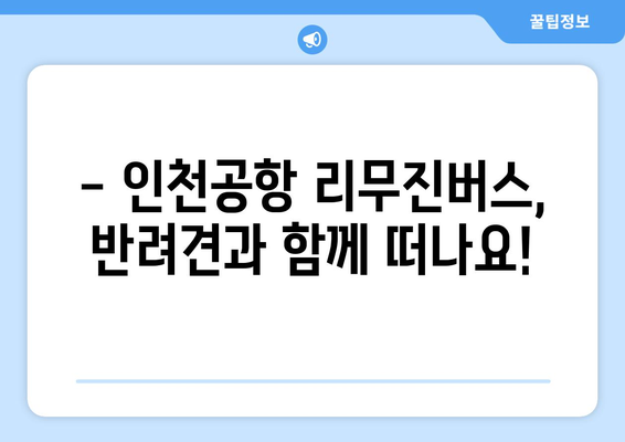 인천공항 리무진버스, 반려견과 함께 편안하게 여행하기| 탑승부터 주의사항까지 | 반려동물 동반 여행, 인천공항 리무진, 애견 동반 팁