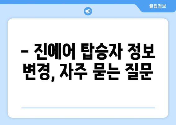 진에어 탑승자 정보 변경| 빠르고 간편하게 해결하세요! | 변경 방법, 주의 사항, 자주 묻는 질문