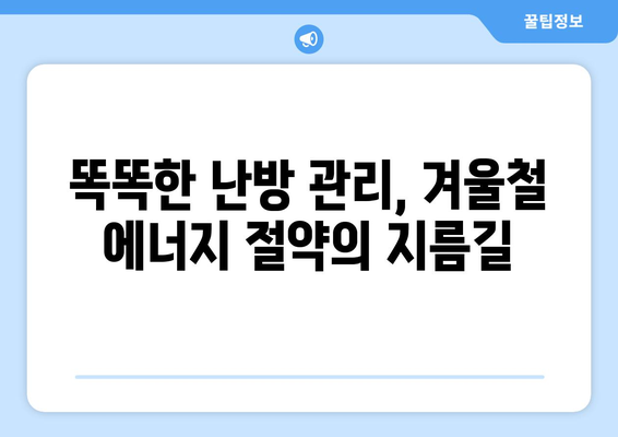 똑똑한 에너지 관리로 난방비 절감하기| 겨울철 에너지 절약 꿀팁 대공개 | 난방비, 에너지 절약, 겨울철 난방, 난방 효율