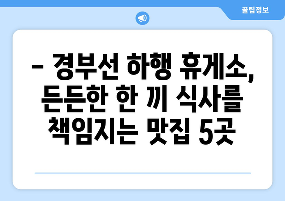 경부선 하행 휴게소 든든하고 맛있는 맛집 BEST 5 | 여행 필수 코스, 맛집 추천, 휴게소 맛집