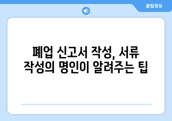 폐업 신고, 이제 걱정 마세요! 서류 작성의 명인이 알려주는 간편한 폐업 신고서 가이드 | 폐업 절차, 필수 서류, 주의 사항