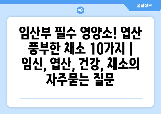 임산부 필수 영양소! 엽산 풍부한 채소 10가지 | 임신, 엽산, 건강, 채소