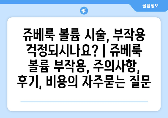 쥬베룩 볼륨 시술, 부작용 걱정되시나요? | 쥬베룩 볼륨 부작용, 주의사항, 후기, 비용