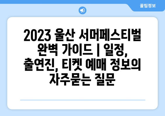 2023 울산 서머페스티벌 완벽 가이드 | 일정, 출연진, 티켓 예매 정보