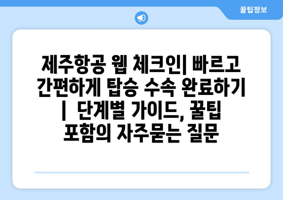 제주항공 웹 체크인| 빠르고 간편하게 탑승 수속 완료하기 |  단계별 가이드, 꿀팁 포함